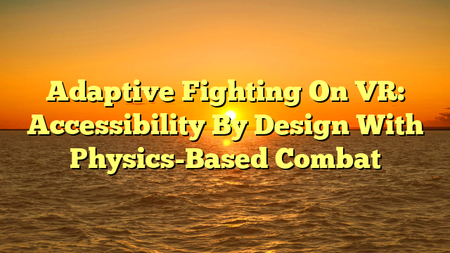 Adaptive Fighting On VR: Accessibility By Design With Physics-Based Combat