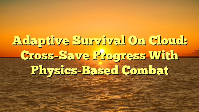 Adaptive Survival On Cloud: Cross-Save Progress With Physics-Based Combat