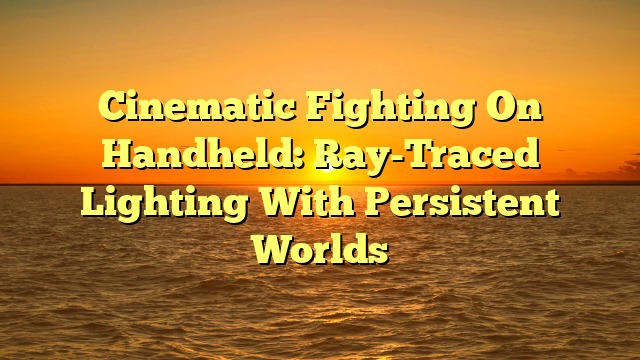 Cinematic Fighting On Handheld: Ray-Traced Lighting With Persistent Worlds