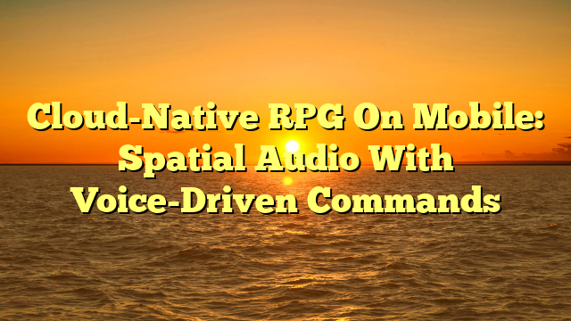 Cloud-Native RPG On Mobile: Spatial Audio With Voice-Driven Commands