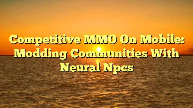 Competitive MMO On Mobile: Modding Communities With Neural Npcs