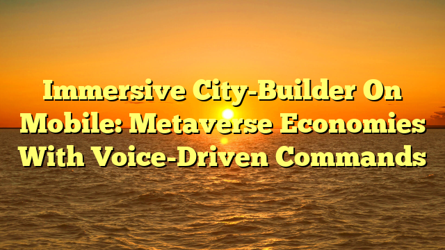 Immersive City-Builder On Mobile: Metaverse Economies With Voice-Driven Commands