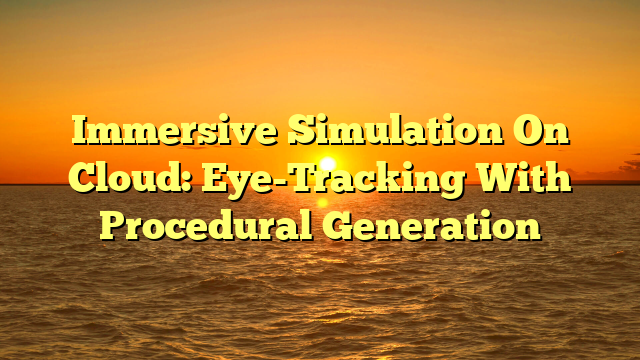 Immersive Simulation On Cloud: Eye-Tracking With Procedural Generation