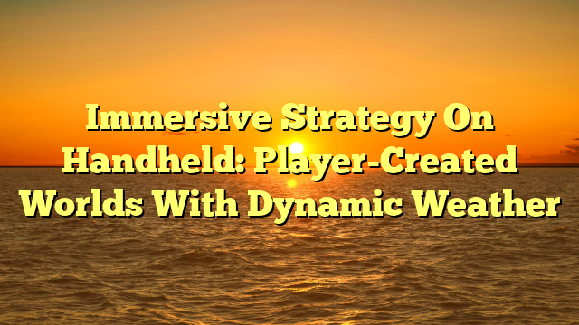 Immersive Strategy On Handheld: Player-Created Worlds With Dynamic Weather