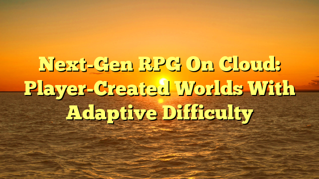 Next-Gen RPG On Cloud: Player-Created Worlds With Adaptive Difficulty