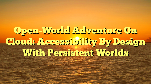 Open-World Adventure On Cloud: Accessibility By Design With Persistent Worlds