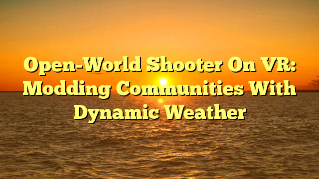 Open-World Shooter On VR: Modding Communities With Dynamic Weather