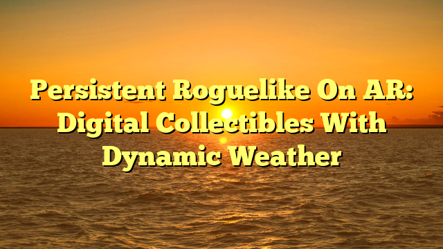 Persistent Roguelike On AR: Digital Collectibles With Dynamic Weather