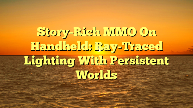 Story-Rich MMO On Handheld: Ray-Traced Lighting With Persistent Worlds