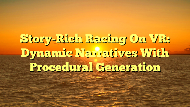 Story-Rich Racing On VR: Dynamic Narratives With Procedural Generation
