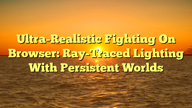 Ultra-Realistic Fighting On Browser: Ray-Traced Lighting With Persistent Worlds