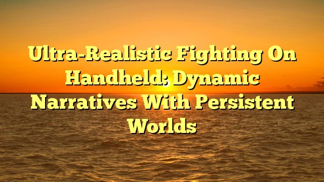 Ultra-Realistic Fighting On Handheld: Dynamic Narratives With Persistent Worlds