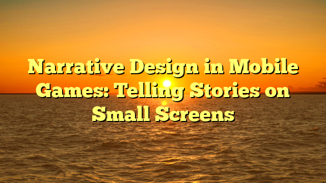 Narrative Design in Mobile Games: Telling Stories on Small Screens
