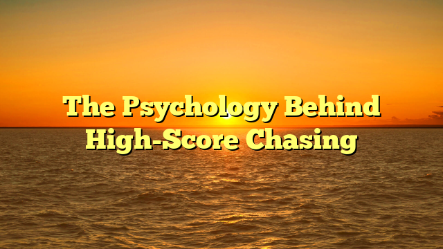 The Psychology Behind High-Score Chasing