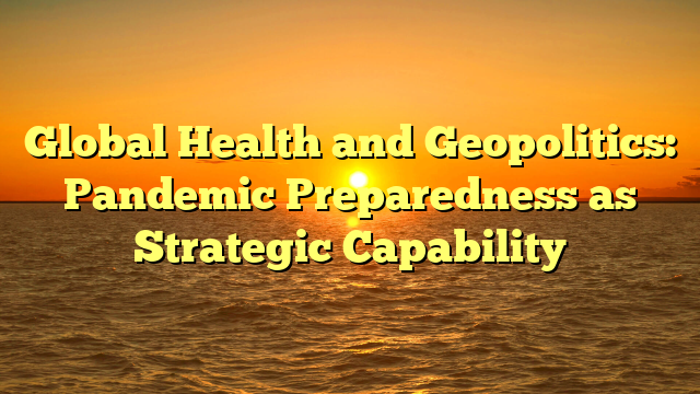 Global Health and Geopolitics: Pandemic Preparedness as Strategic Capability
