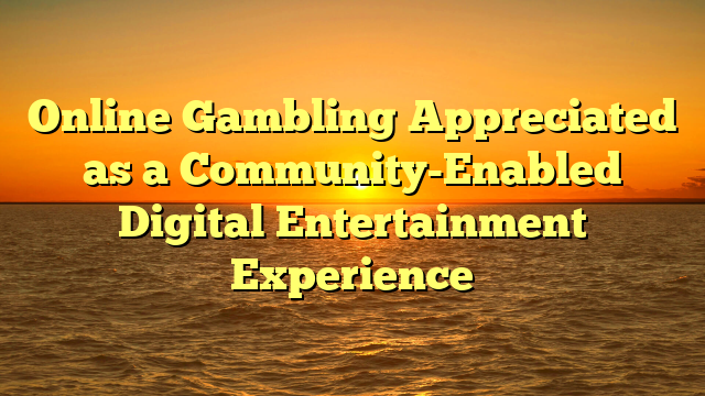 Online Gambling Appreciated as a Community-Enabled Digital Entertainment Experience