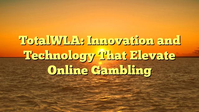TotalWLA: Innovation and Technology That Elevate Online Gambling