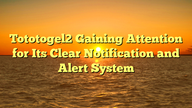 Tototogel2 Gaining Attention for Its Clear Notification and Alert System
