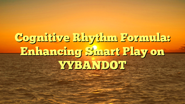 Cognitive Rhythm Formula: Enhancing Smart Play on YYBANDOT
