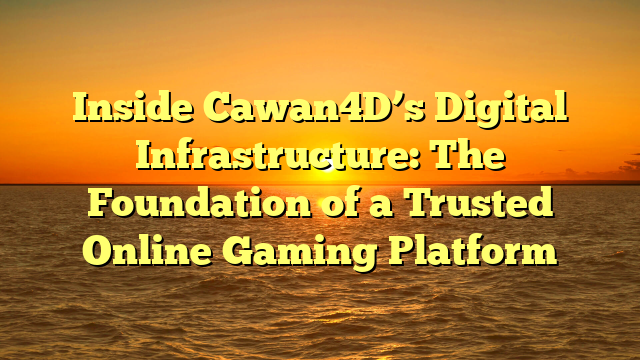 Inside Cawan4D’s Digital Infrastructure: The Foundation of a Trusted Online Gaming Platform
