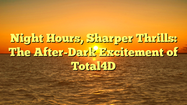 Night Hours, Sharper Thrills: The After-Dark Excitement of Total4D