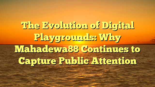 The Evolution of Digital Playgrounds: Why Mahadewa88 Continues to Capture Public Attention