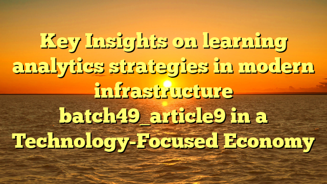 Key Insights on learning analytics strategies in modern infrastructure batch49_article9 in a Technology-Focused Economy