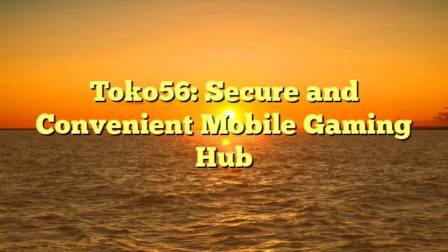 Toko56: Secure and Convenient Mobile Gaming Hub