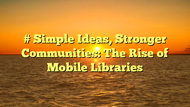 # Simple Ideas, Stronger Communities: The Rise of Mobile Libraries