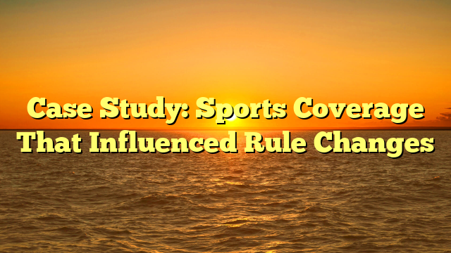 Case Study: Sports Coverage That Influenced Rule Changes