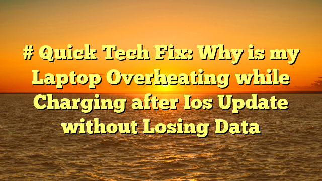 # Quick Tech Fix: Why is my Laptop Overheating while Charging after Ios Update without Losing Data