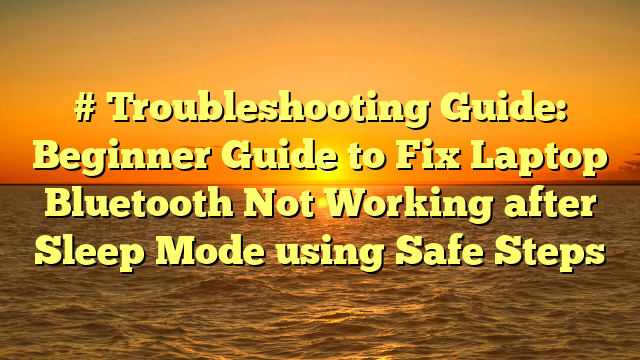 # Troubleshooting Guide: Beginner Guide to Fix Laptop Bluetooth Not Working after Sleep Mode using Safe Steps