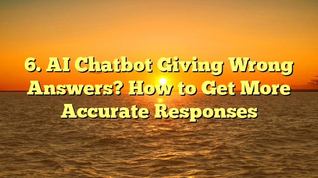 6. AI Chatbot Giving Wrong Answers? How to Get More Accurate Responses