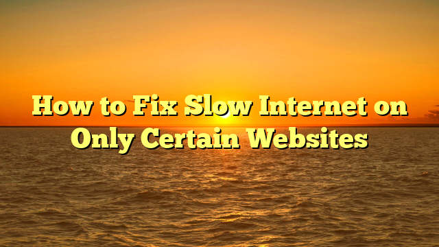 How to Fix Slow Internet on Only Certain Websites