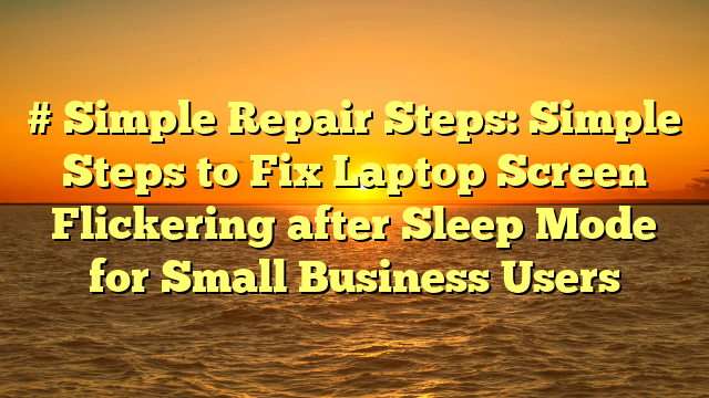 # Simple Repair Steps: Simple Steps to Fix Laptop Screen Flickering after Sleep Mode for Small Business Users
