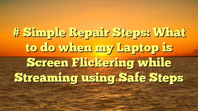 # Simple Repair Steps: What to do when my Laptop is Screen Flickering while Streaming using Safe Steps