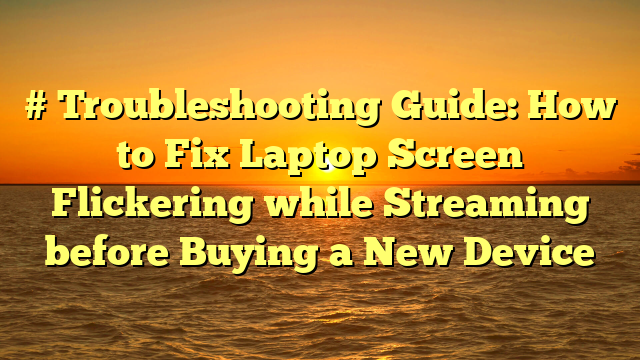 # Troubleshooting Guide: How to Fix Laptop Screen Flickering while Streaming before Buying a New Device