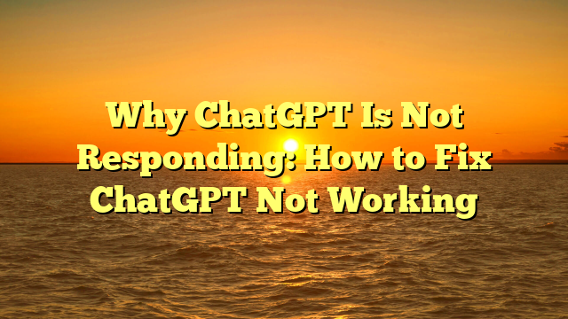 Why ChatGPT Is Not Responding: How to Fix ChatGPT Not Working