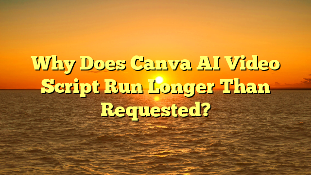 Why Does Canva AI Video Script Run Longer Than Requested?