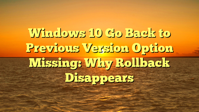 Windows 10 Go Back to Previous Version Option Missing: Why Rollback Disappears
